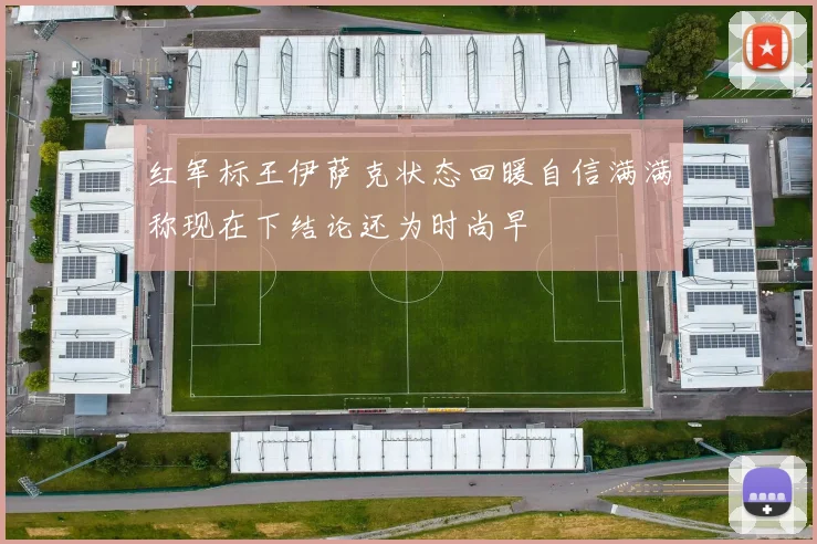 红军标王伊萨克状态回暖自信满满称现在下结论还为时尚早