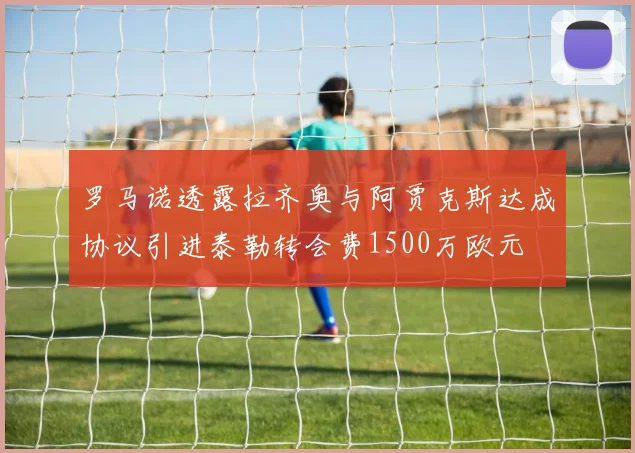 罗马诺透露拉齐奥与阿贾克斯达成协议引进泰勒转会费1500万欧元