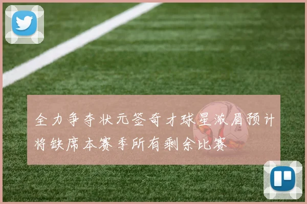 全力争夺状元签奇才球星浓眉预计将缺席本赛季所有剩余比赛