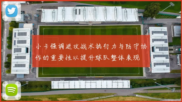 小卡强调进攻战术执行力与防守协作的重要性以提升球队整体表现
