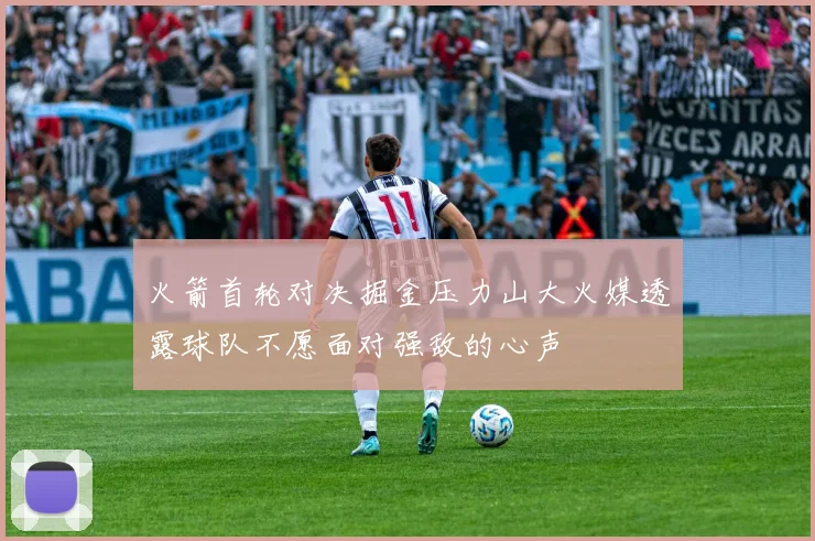 火箭首轮对决掘金压力山大火媒透露球队不愿面对强敌的心声