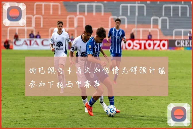姆巴佩与卡马文加伤情无碍预计能参加下轮西甲赛事