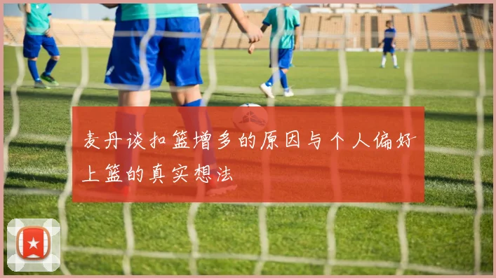 麦丹谈扣篮增多的原因与个人偏好上篮的真实想法