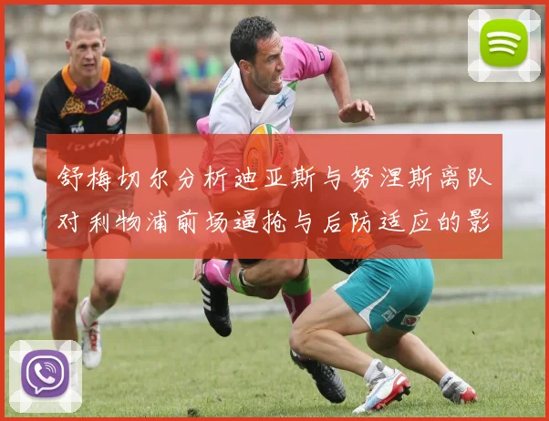 舒梅切尔分析迪亚斯与努涅斯离队对利物浦前场逼抢与后防适应的影响