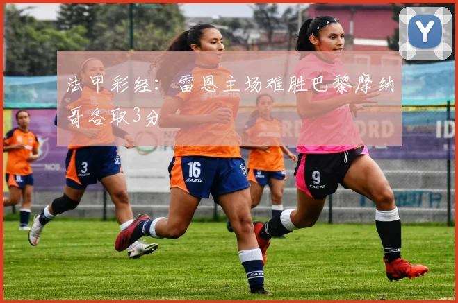 法甲彩经：雷恩主场难胜巴黎摩纳哥各取3分