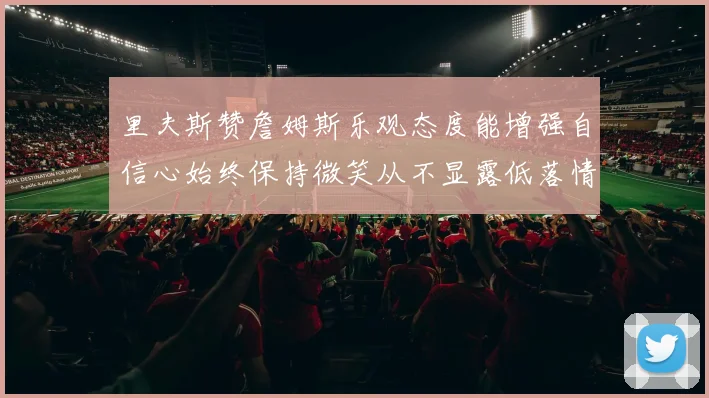 里夫斯赞詹姆斯乐观态度能增强自信心始终保持微笑从不显露低落情绪