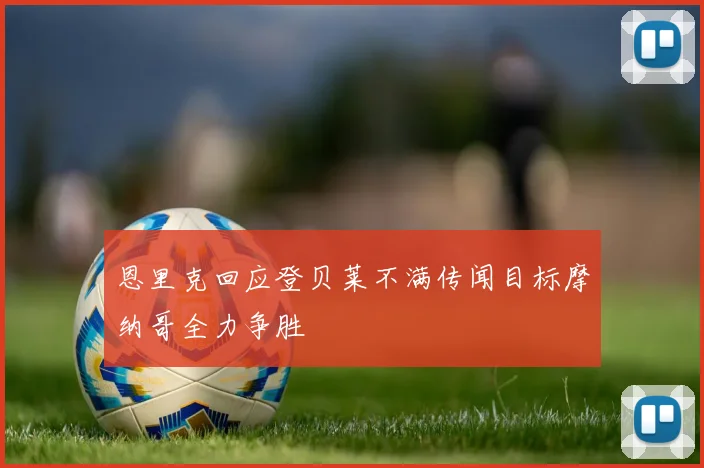 恩里克回应登贝莱不满传闻目标摩纳哥全力争胜